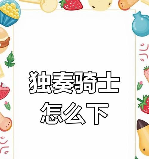 《掌握独奏骑士手游攻略，成为顶尖玩家》（以独奏骑士手游攻略为主题，助你在游戏中一骑绝尘）