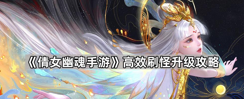 《倩女幽魂》手游攻略大全（打造最强角色、掌握绝技技巧，助你稳拿胜利！）